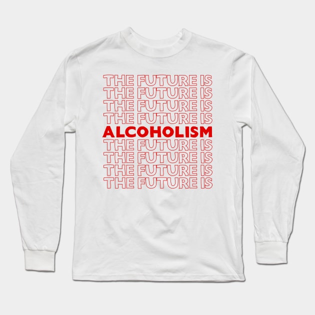 The Future Is Alcoholism ///// Typographic Booze/Alcohol Lover Long Sleeve T-Shirt by DankFutura